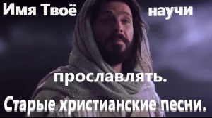 Имя Твоё научи прославлять.Старые христианские песни.
