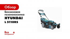 Обзор бензиновой газонокосилки Hyundai L5110RS