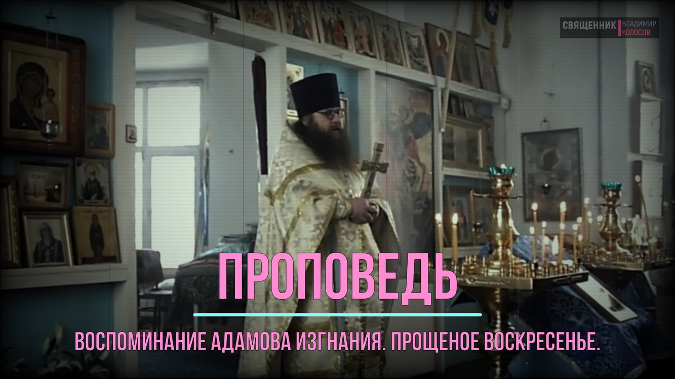ПРОПОВЕДЬ. Воспоминание Адамова изгнания. Прощеное воскресенье, прот. Владимир Колосов, 2017. смотреть онлайн