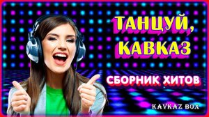 Танцуй, Кавказ (сборник хитов) ✮ Kavkaz Box