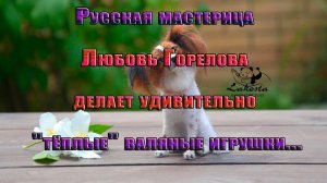 Тёплые валяные игрушки   *        Русская мастерица Любовь Горелова