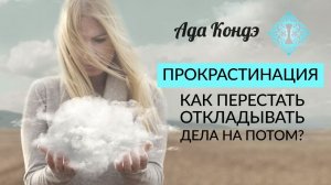 ПРОКРАСТИНАЦИЯ. КАК СЕБЯ МОТИВИРОВАТЬ? Чем отличается лень от прокрастинации. Ада Кондэ