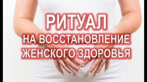 РИТУАЛ НА ВОССТАНОВЛЕНИЕ ЖЕНСКОГО ЗДОРОВЬЯ❤️