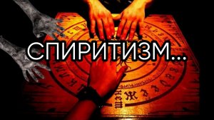 СПИРИТИЗМ...