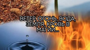 ВЕТЕР, ОГОНЬ, ВОДА, ЗЕМЛЯ, КРОВЬ В МАГИИ...