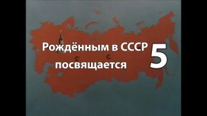 Рождённым в СССР посвящается 5