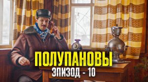 Полупановы. «Эпизод 10»