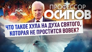 ПРОФЕССОР ОСИПОВ: ЧТО ТАКОЕ ХУЛА НА ДУХА СВЯТОГО, КОТОРАЯ НЕ ПРОСТИТСЯ ВОВЕК?