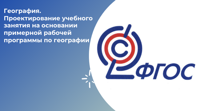 География. Проектирование учебного занятия на основании примерной рабочей программы по географии