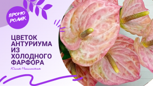 Промо-ролик "Цветок Антуриума" из холодного фарфора