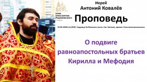 19.04.2024. Проповедь О подвиге равноапостольных братьев Кирилла и Мефодия. Иерей Антоний Ковалёв.