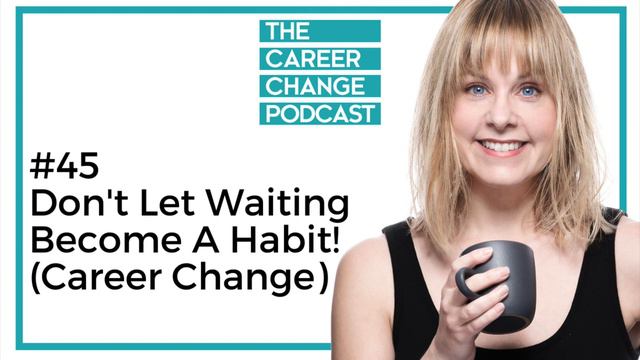 Don't Let Waiting Become A Habit! (The Career Change Podcast Episode 45) смотреть онлайн