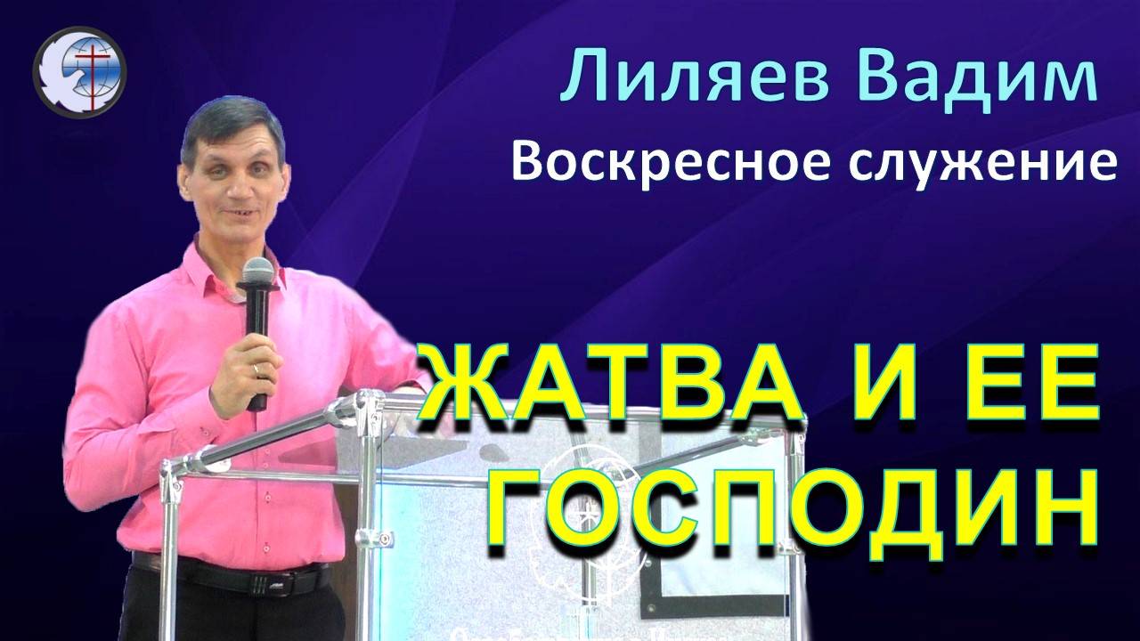 15.09.2024 Воскресное Служение. Лиляев В.Г. Жатва и ее Господин