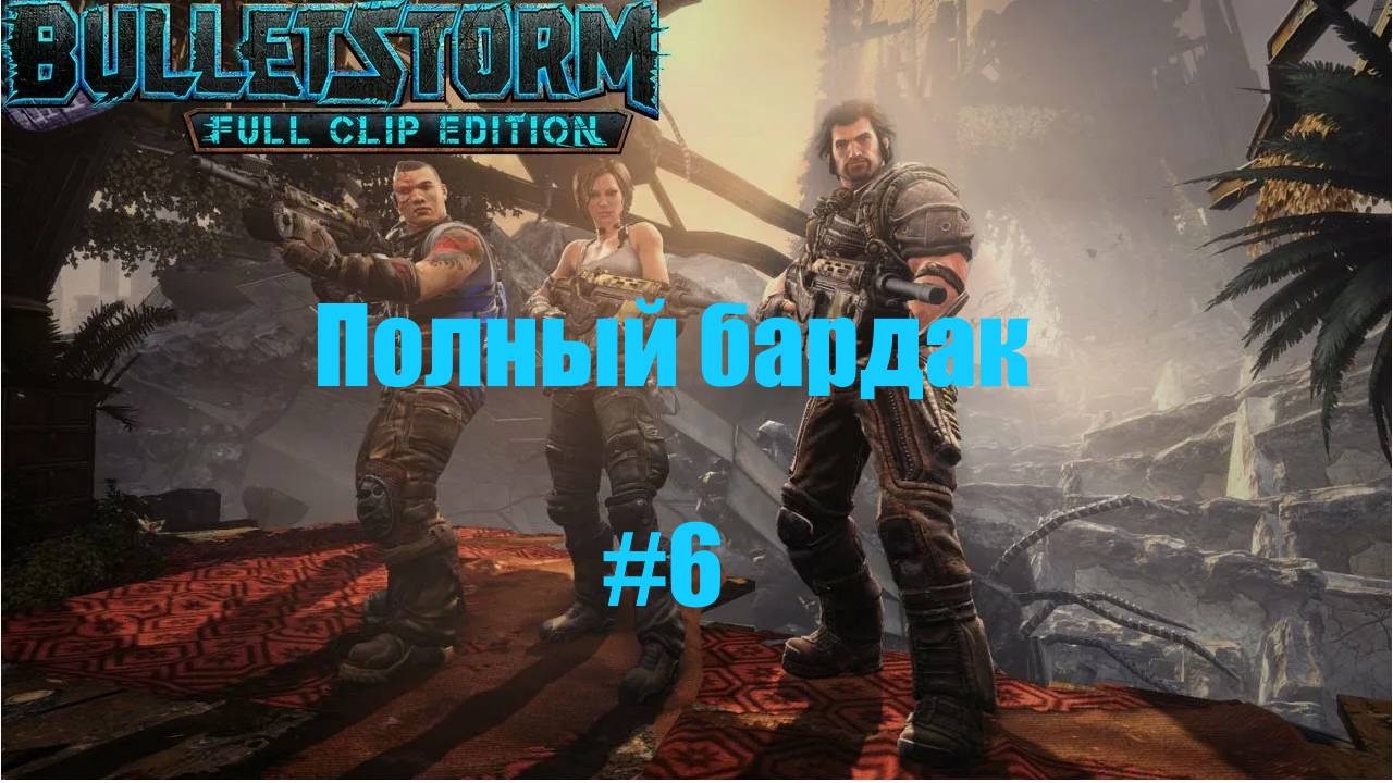 Bulletstorm Full Clip Edition/ Полный бардак # 6/ Прохождение на русском.