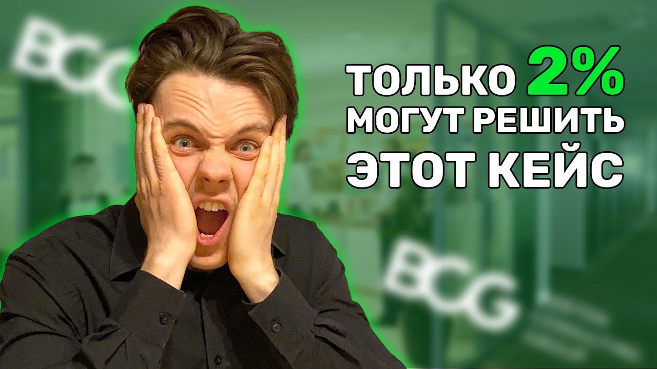 КЕЙС BCG, КОТОРЫЙ РЕШАЕТ ТОЛЬКО 2% ЛЮДЕЙ
