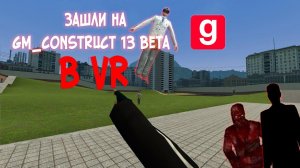 Играем В VR на gm_construct 13 beta ( Там происходит нечто страшное)