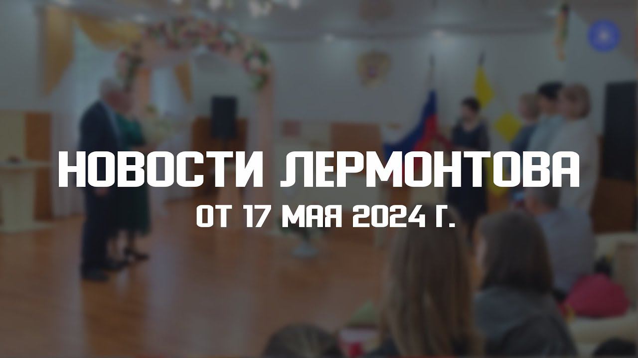 Программа "Новости Лермонтова" от 17 мая 2024 г. смотреть онлайн