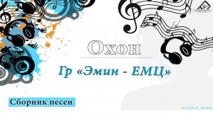 Охон . Гр «Эмин -ЕМЦ»  Сборник песен