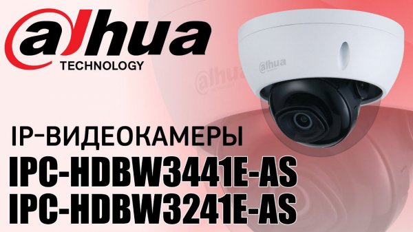 Обзор IP-видеокамер Dahua IPC-HDBW3441E-AS и IPC-HDBW3241E-AS