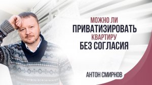 Можно ли приватизировать квартиру без согласия