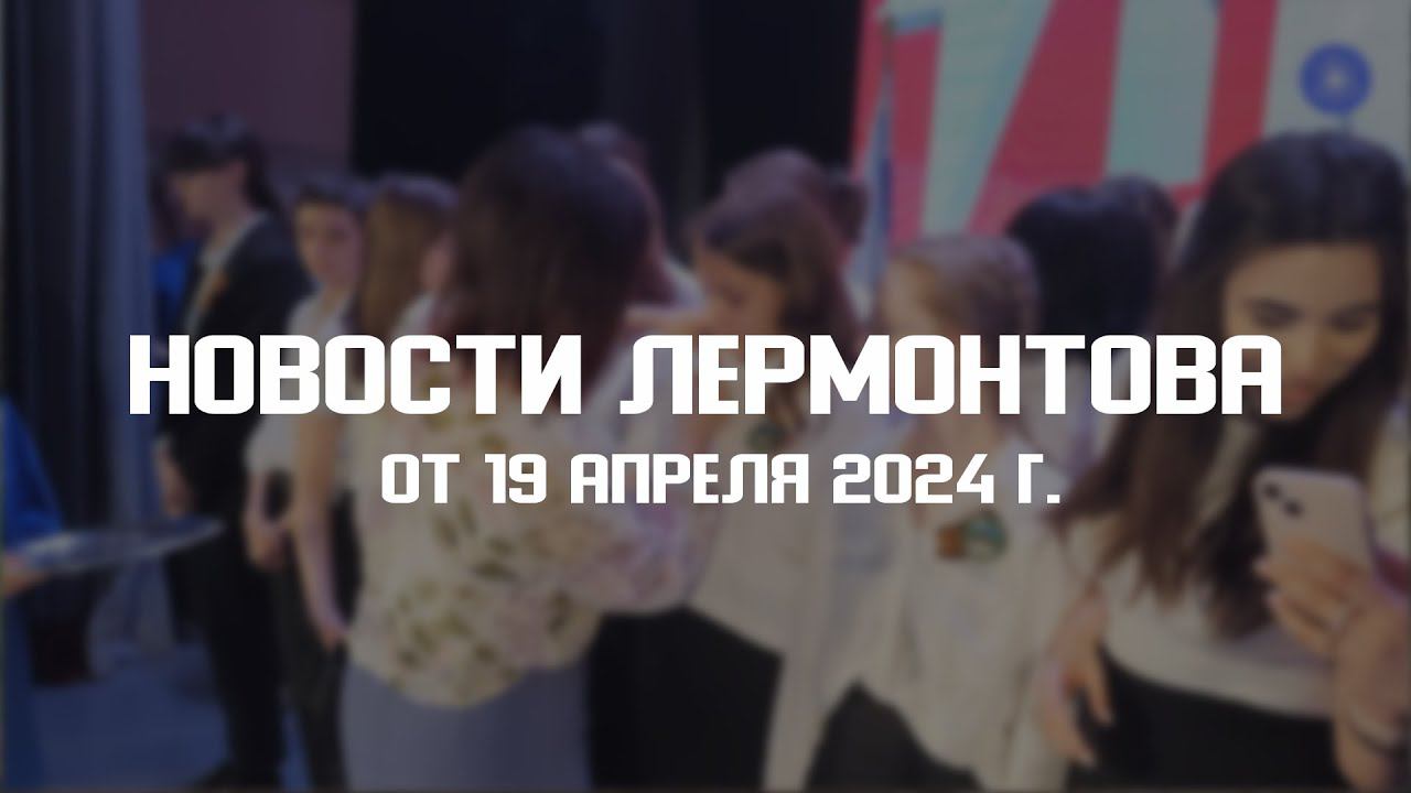 Программа "Новости Лермонтова" от 19 апреля 2024 г. смотреть онлайн