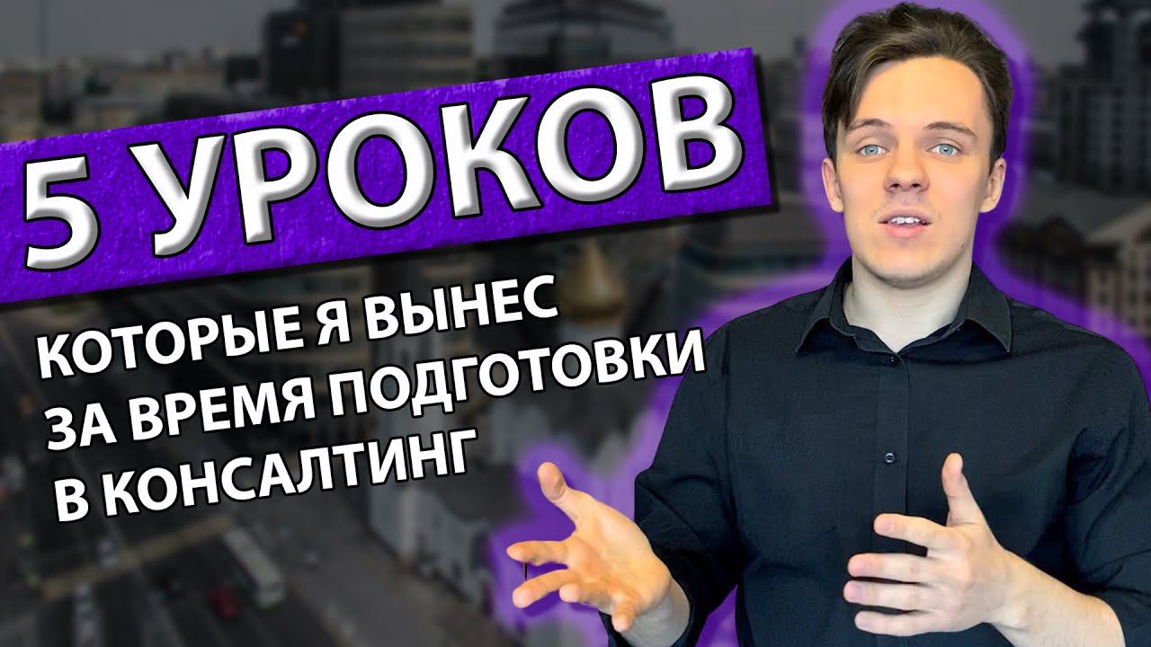 ПЯТЬ УРОКОВ, КОТОРЫЕ Я ПОНЯЛ ЗА ВРЕМЯ ПОДГОТОВКИ К КОНСАЛТИНГУ