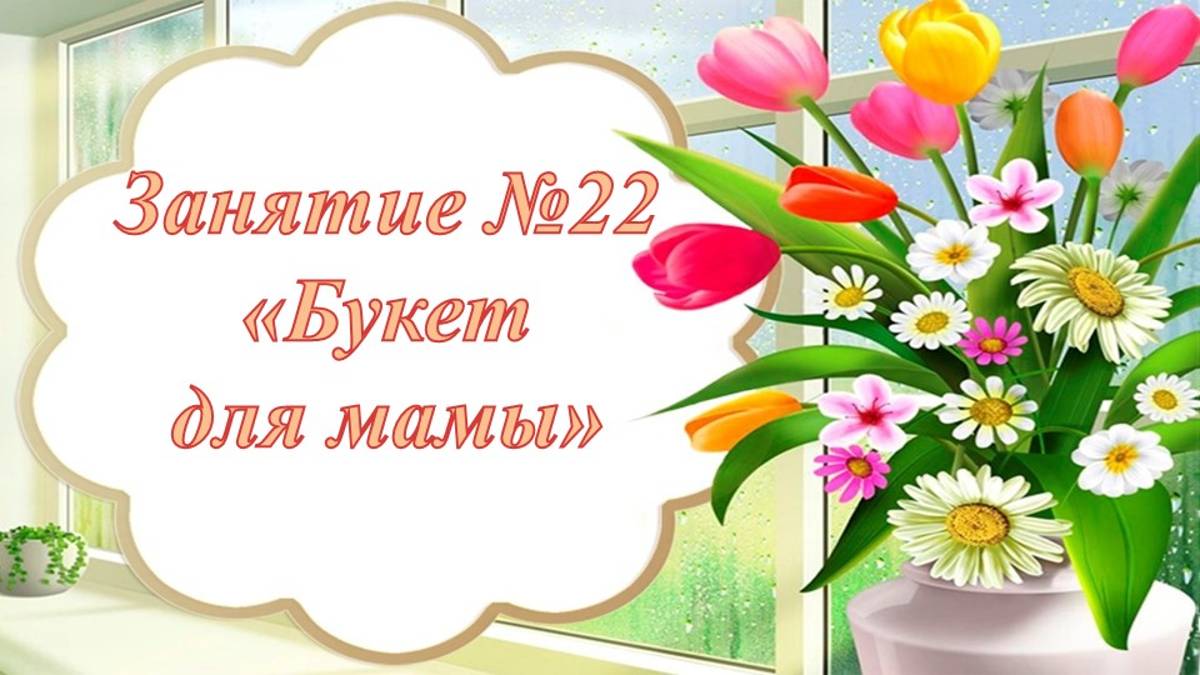 Кружок Фантазеры Занятие № 22 Букет для мамы смотреть онлайн