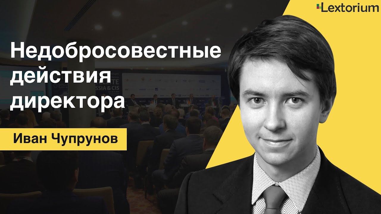 Недобросовестные действия директора. Что это за категория споров? [Иван Чупрунов – Lextorium]