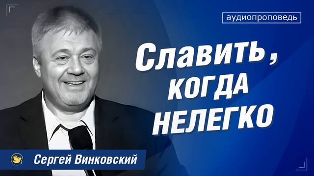 Славить когда нелегко - Сергей Винковский  проповеди христианские