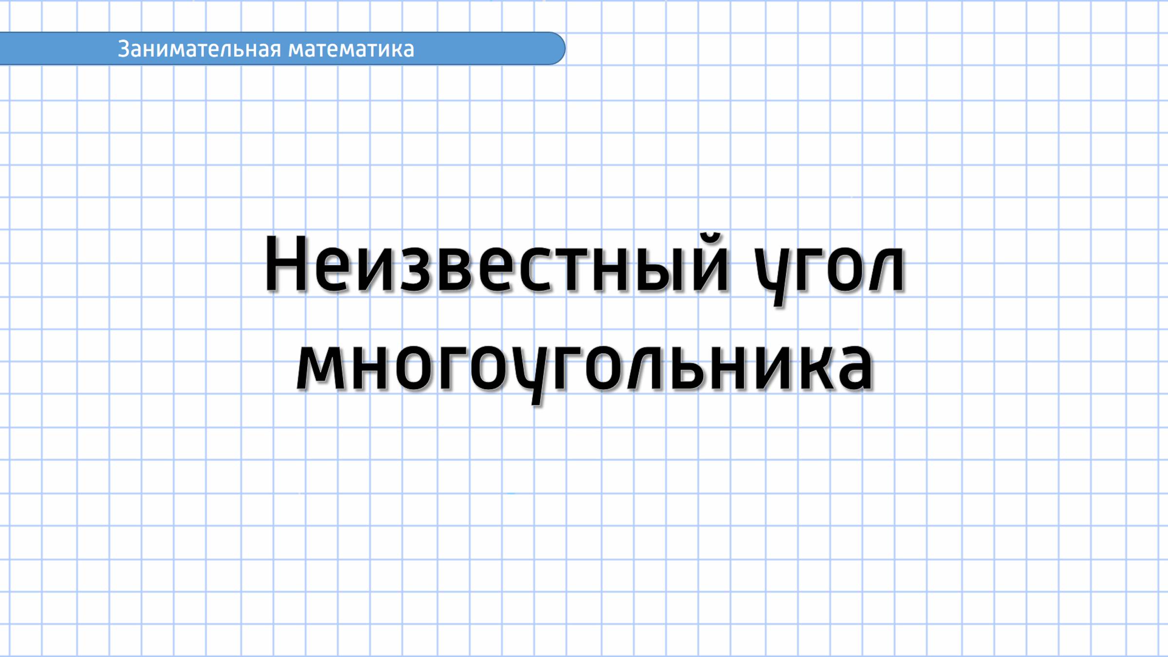 Занимательная математика. Неизвестный угол многоугольника