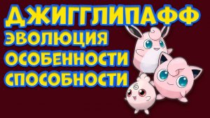 ДЖИГГЛИПАФФ. ЭВОЛЮЦИЯ, ОСОБЕННОСТИ, СПОСОБНОСТИ