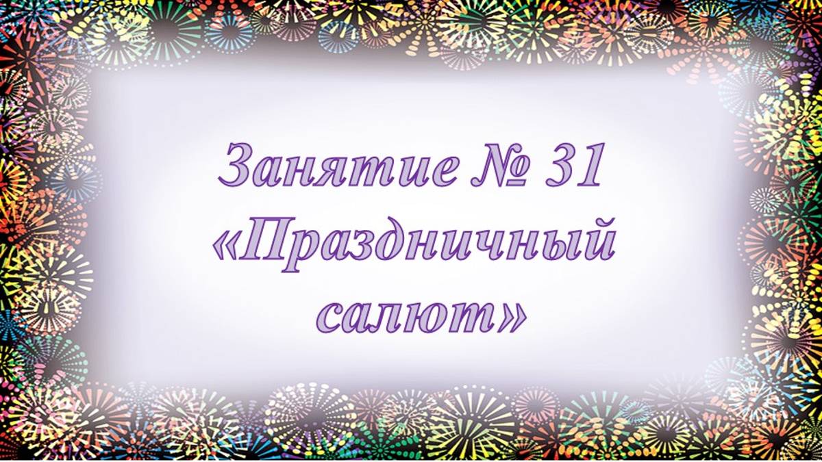 Кружок Фантазеры Занятие № 31 Праздничный салют смотреть онлайн