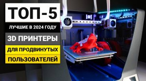 Лучшие 3D принтеры для продвинутых пользователей | ТОП-5 в 2024 году
