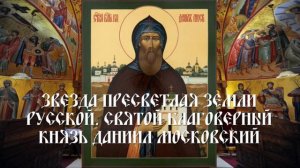 Звезда пресветлая Земли Русской. Святой благоверный князь Даниил Московский