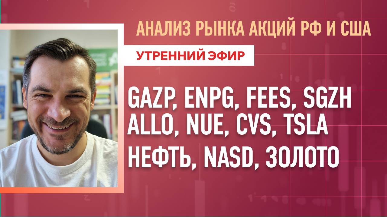 Анализ рынка акций РФ и США/ GAZP, ENPG, FEES, SGZH,ALLO, NUE, CVS, TSLA/ Нефть, Золото, NASD
