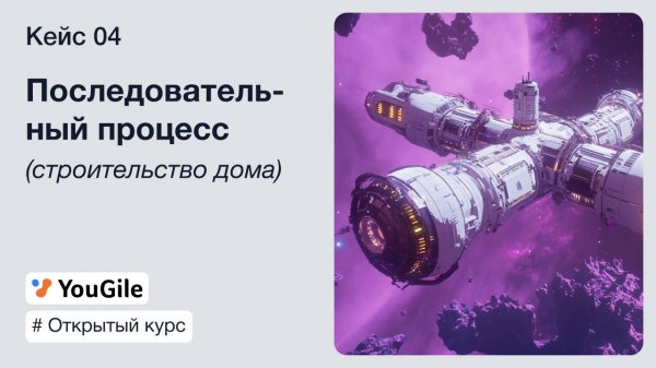 Курс от YouGile. Кейс 04: Последовательный процесс (строительство дома)