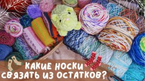 КАКИЕ НОСКИ СВЯЗАТЬ ИЗ ОСТАТКОВ? | Обзор моих остатков носочной пряжи и идеи по вязанию
