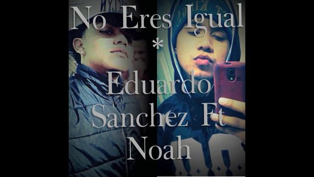No Eres Igual - Eduardo Sanchez Ft Noah смотреть онлайн