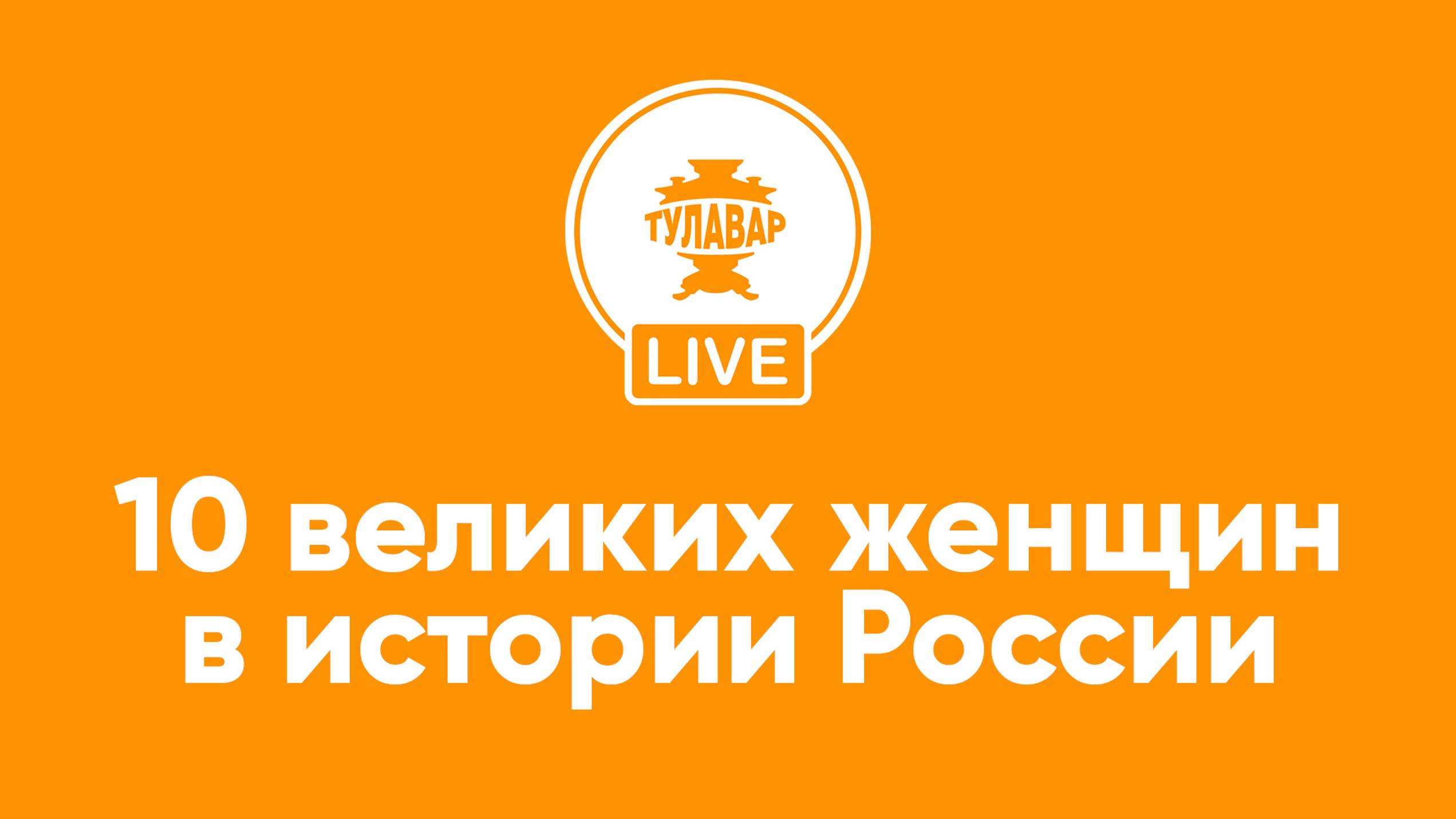 Прямой эфир Тулавар: 10 великих женщин в истории России смотреть онлайн