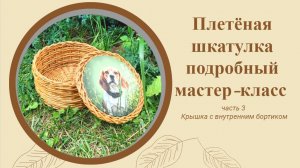 Плетеная шкатулка. Подробный мастер-класс. Часть 3. Крышка с внутренним бортиком.