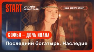 Последний богатырь. Наследие | Софья — дочь Ивана | Смотрите с 27 сентября на START