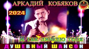 АРКАДИЙ КОБЯКОВ.Я ТАК ЛЮБЛЮ ТЕБЯ.2024