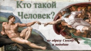 Кто такой Человек? ( …по образу Своему и подобию…)
