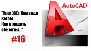 16-"Команда 'Повернуть' в AutoCAD: Все, что нужно знать"