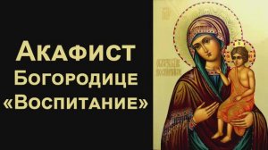 Акафист Пресвятой Богородице пред иконой «Воспитание»