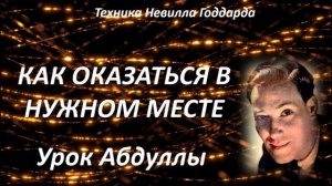 КАК ОКАЗАТЬСЯ В НУЖНОМ МЕСТЕ | УРОК АБДУЛЛЫ | ТЕХНИКА НЕВИЛЛА ГОДДАРДА  #воображение #силамысли