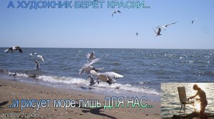 А ХУДОЖНИК БЕРЁТ КРАСКИ и рисует море лишь ДЛЯ НАС...