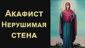 Акафист Пресвятой Богородице пред иконой «Нерушимая стена»
