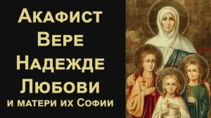 Акафист Вере, Надежде, Любови и матери их Софии