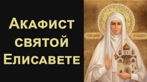 Акафист святой преподобномученице великой княгине Елисавете